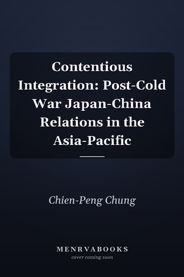 Contentious Integration: Post-Cold War Japan-China Relations in the Asia-Pacific
