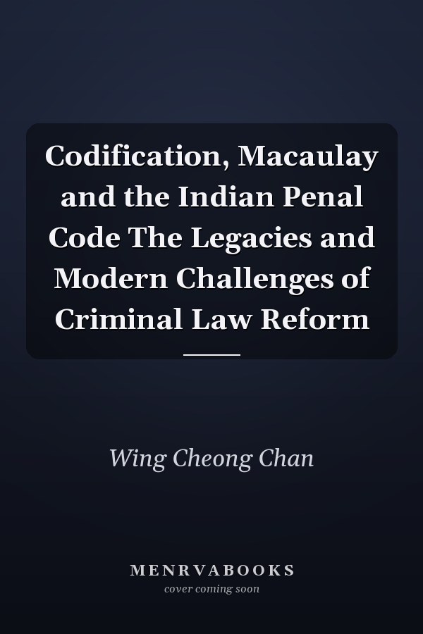 Codification, Macaulay and the Indian Penal Code The Legacies and Modern Challenges of Criminal Law Reform
