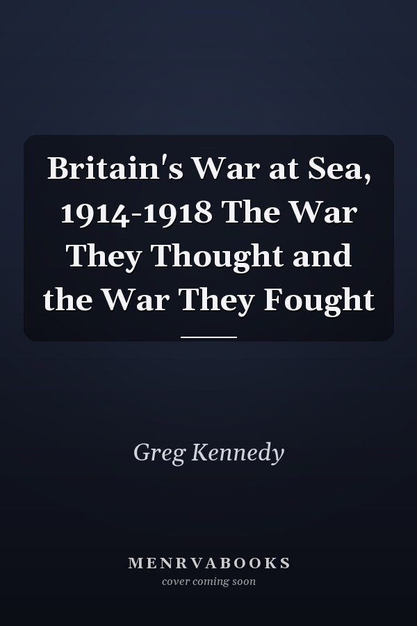 Britain's War at Sea, 1914-1918 The War They Thought and the War They Fought