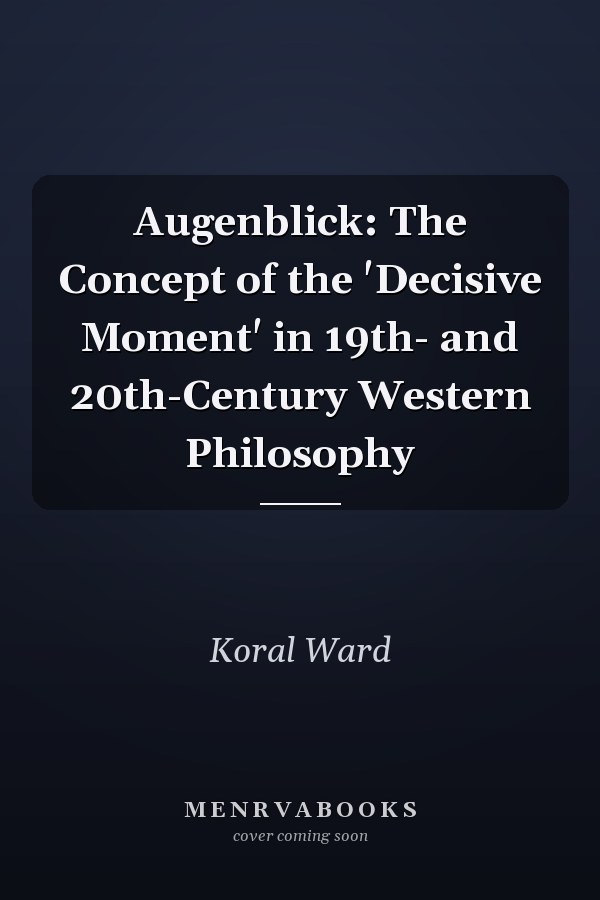Augenblick: The Concept of the 'Decisive Moment' in 19th- and 20th-Century Western Philosophy