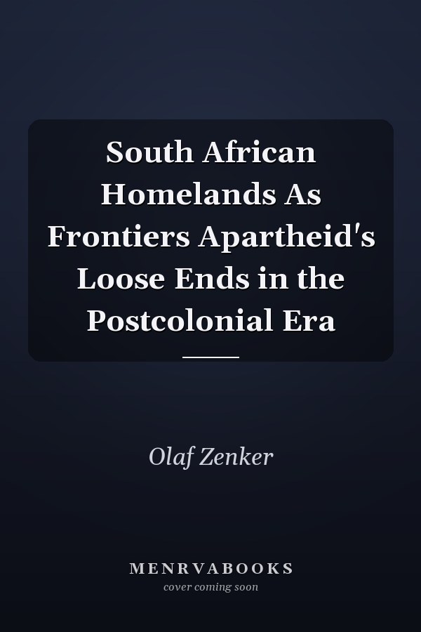 South African Homelands As Frontiers Apartheid's Loose Ends in the Postcolonial Era