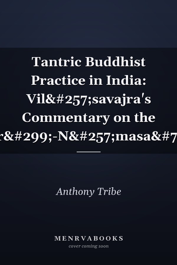 Tantric Buddhist Practice in India: Vilāsavajra's Commentary on the Mañjuśrī-Nāmasaṃgīti