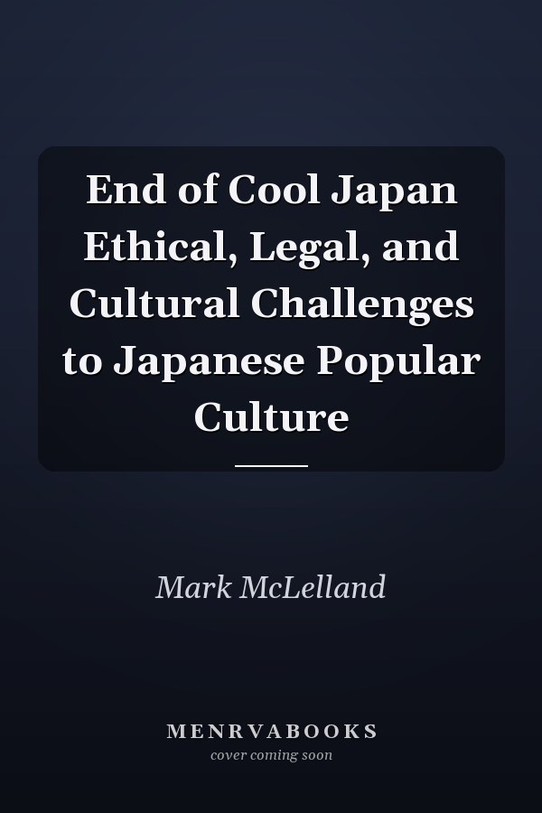 End of Cool Japan Ethical, Legal, and Cultural Challenges to Japanese Popular Culture