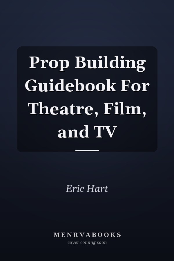 Prop Building Guidebook For Theatre, Film, and TV