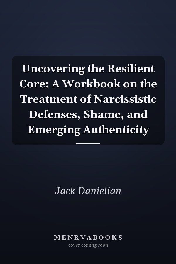 Uncovering the Resilient Core: A Workbook on the Treatment of Narcissistic Defenses, Shame, and Emerging Authenticity