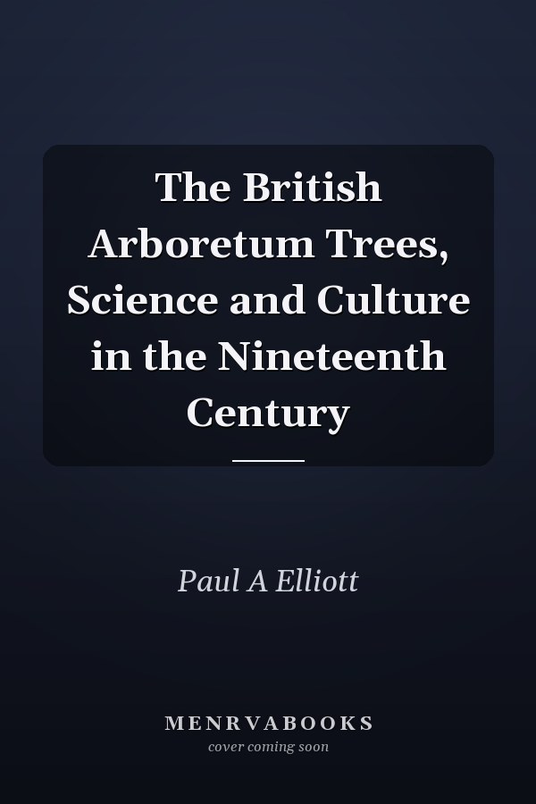 The British Arboretum Trees, Science and Culture in the Nineteenth Century
