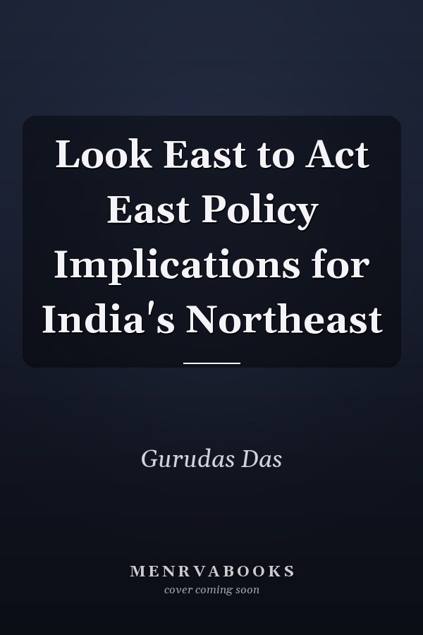 Look East to Act East Policy Implications for India's Northeast