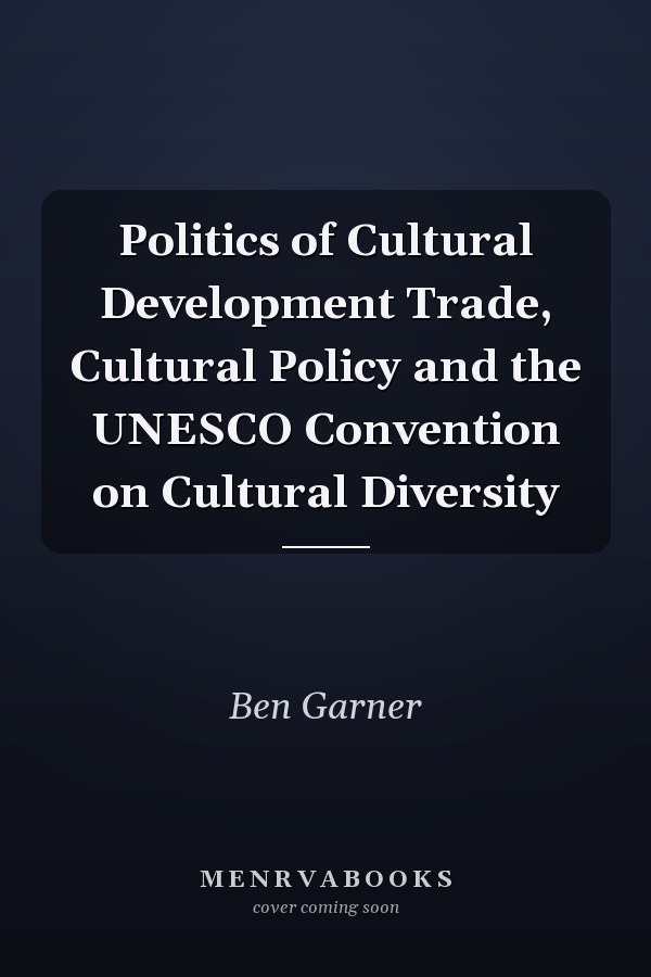 Politics of Cultural Development Trade, Cultural Policy and the UNESCO Convention on Cultural Diversity