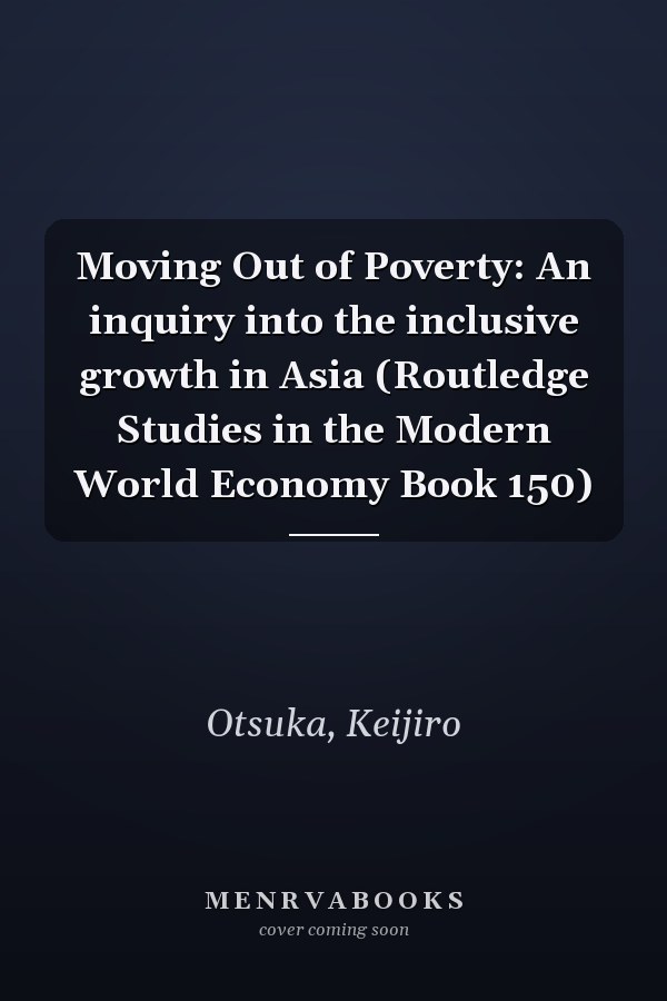 Moving Out of Poverty: An inquiry into the inclusive growth in Asia (Routledge Studies in the Modern World Economy Book 150)
