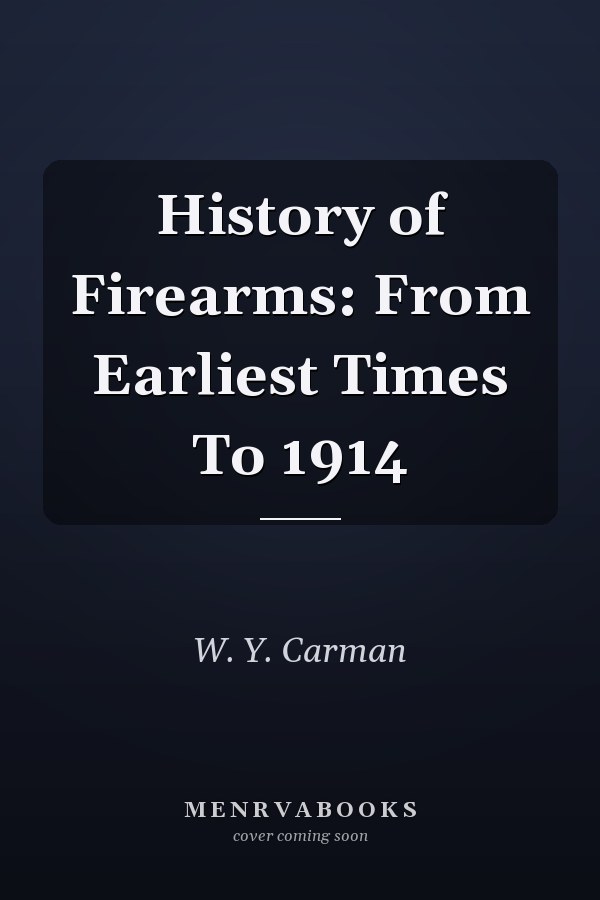 History of Firearms: From Earliest Times To 1914