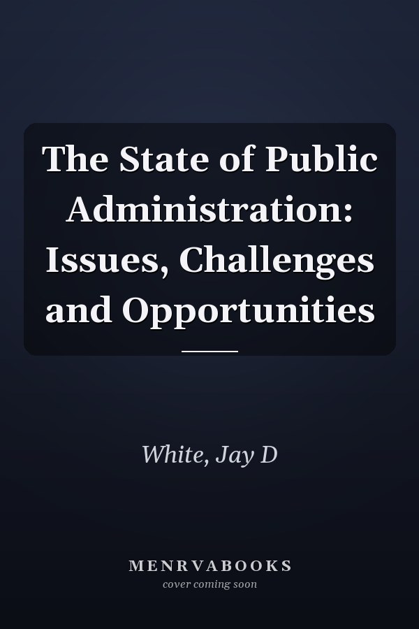 The State of Public Administration: Issues, Challenges and Opportunities