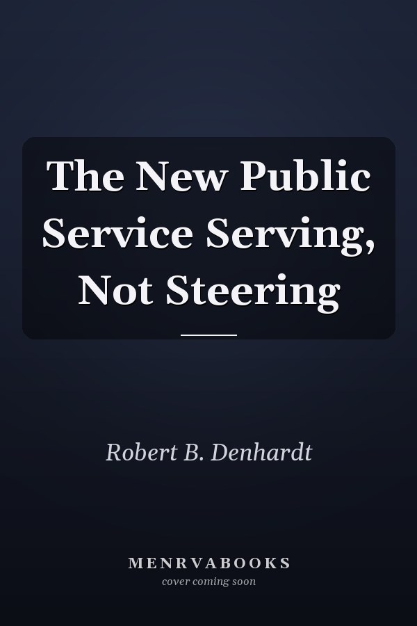 The New Public Service Serving, Not Steering