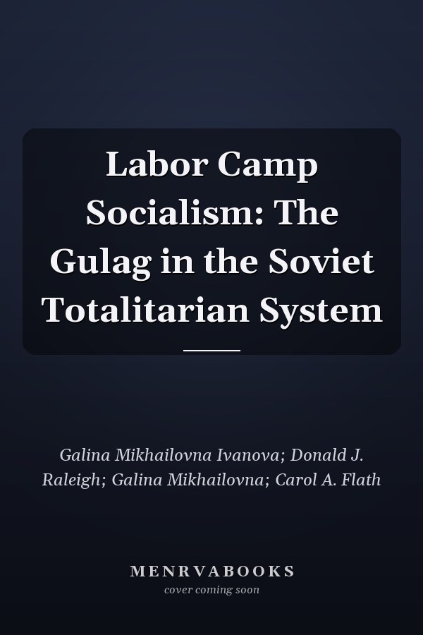 Labor Camp Socialism: The Gulag in the Soviet Totalitarian System