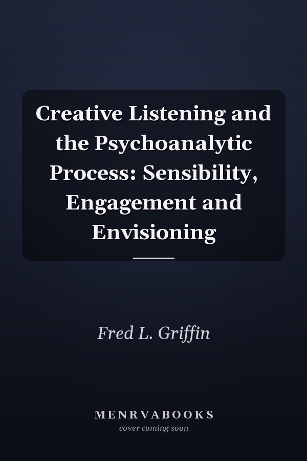 Creative Listening and the Psychoanalytic Process: Sensibility, Engagement and Envisioning
