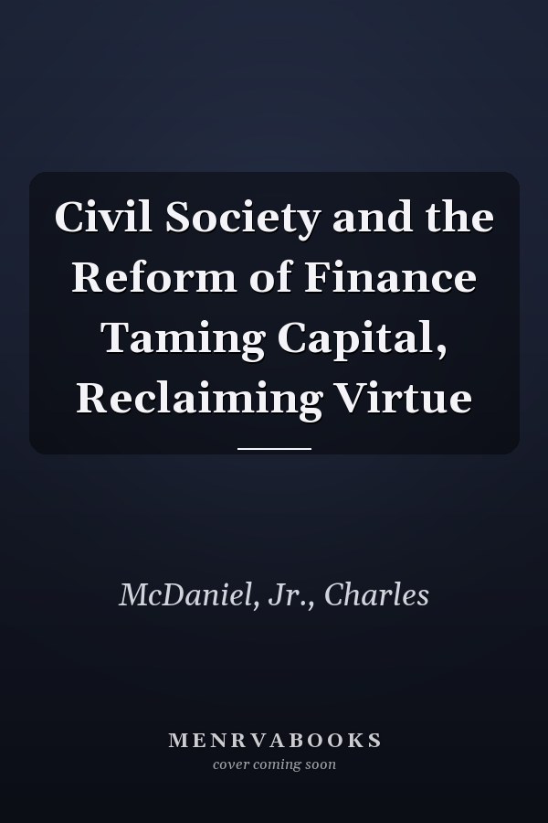 Civil Society and the Reform of Finance Taming Capital, Reclaiming Virtue