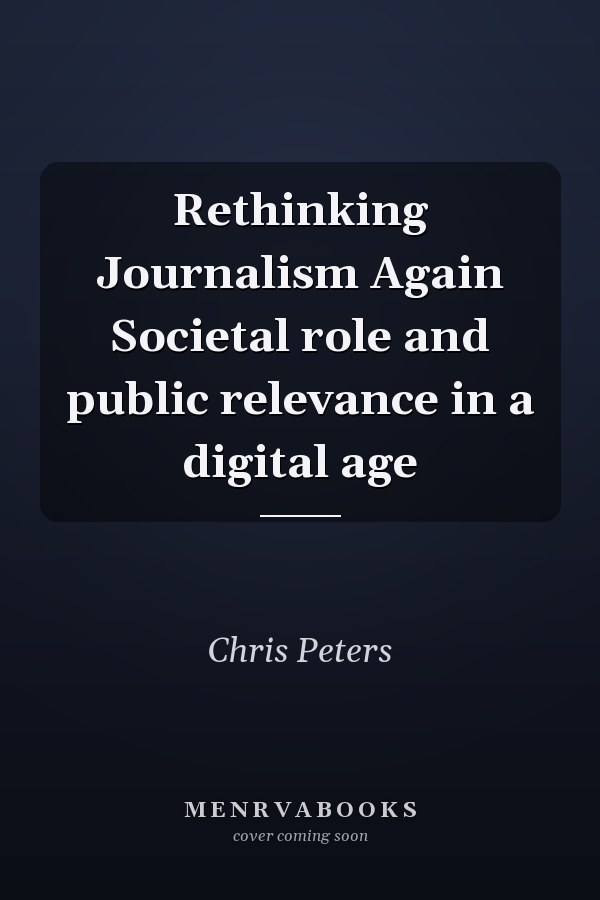 Rethinking Journalism Again Societal role and public relevance in a digital age