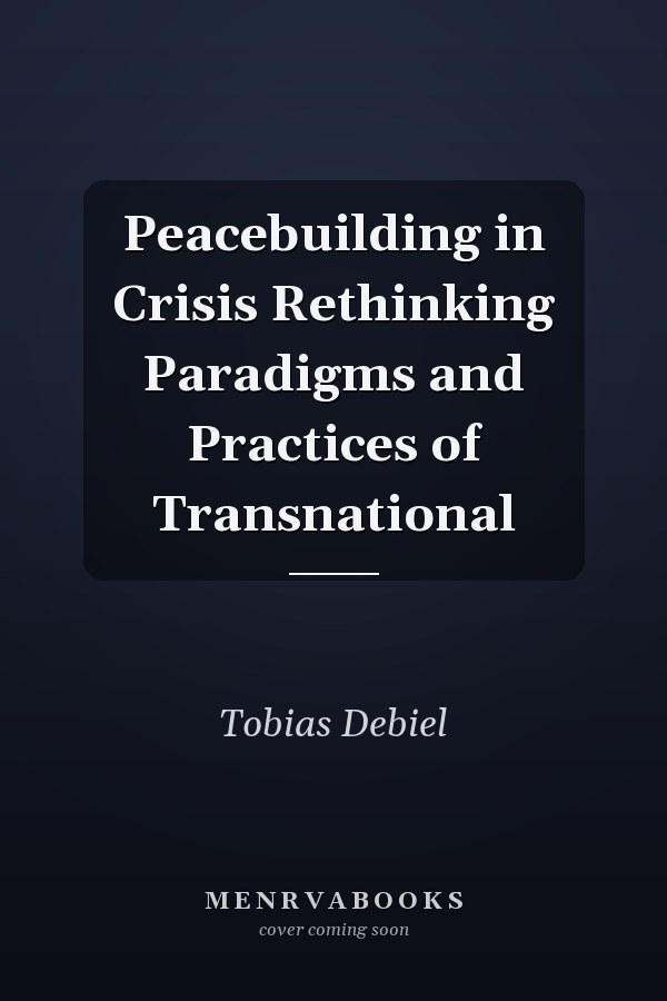 Peacebuilding in Crisis Rethinking Paradigms and Practices of Transnational