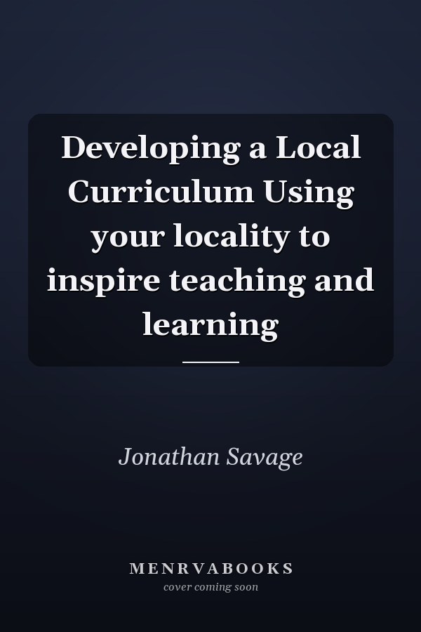 Developing a Local Curriculum Using your locality to inspire teaching and learning