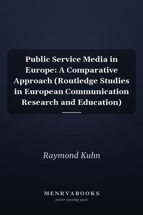 Public Service Media in Europe: A Comparative Approach (Routledge Studies in European Communication Research and Education)