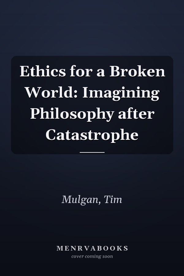 Ethics for a Broken World: Imagining Philosophy after Catastrophe