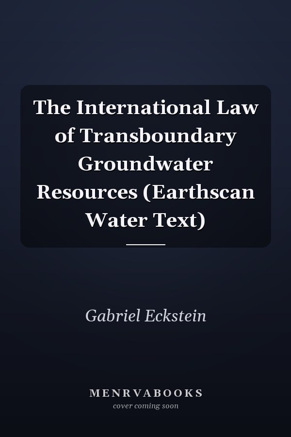 The International Law of Transboundary Groundwater Resources (Earthscan Water Text)
