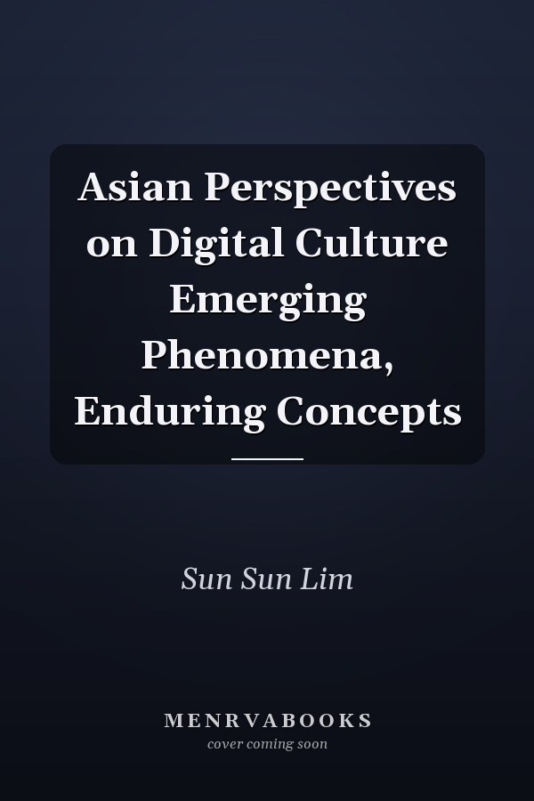 Asian Perspectives on Digital Culture Emerging Phenomena, Enduring Concepts
