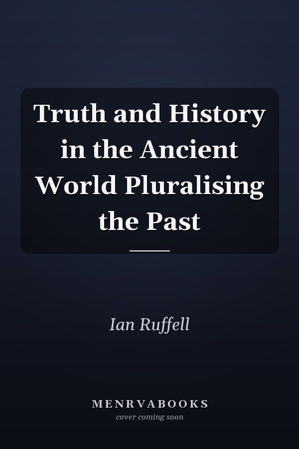 Truth and History in the Ancient World Pluralising the Past