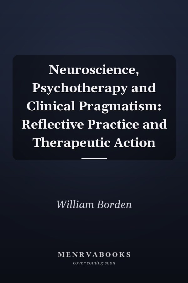 Neuroscience, Psychotherapy and Clinical Pragmatism: Reflective Practice and Therapeutic Action