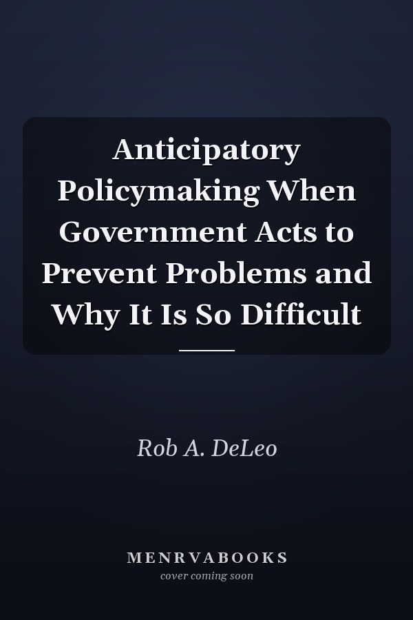Anticipatory Policymaking When Government Acts to Prevent Problems and Why It Is So Difficult