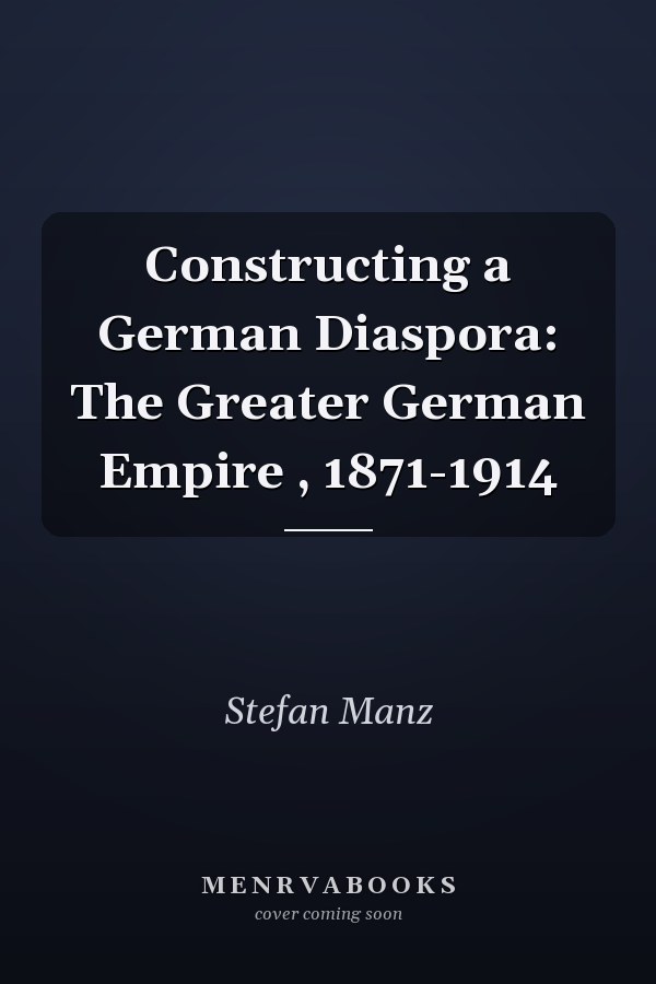 Constructing a German Diaspora: The Greater German Empire , 1871-1914