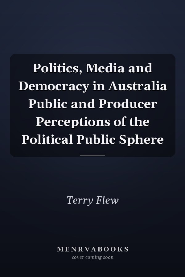 Politics, Media and Democracy in Australia Public and Producer Perceptions of the Political Public Sphere