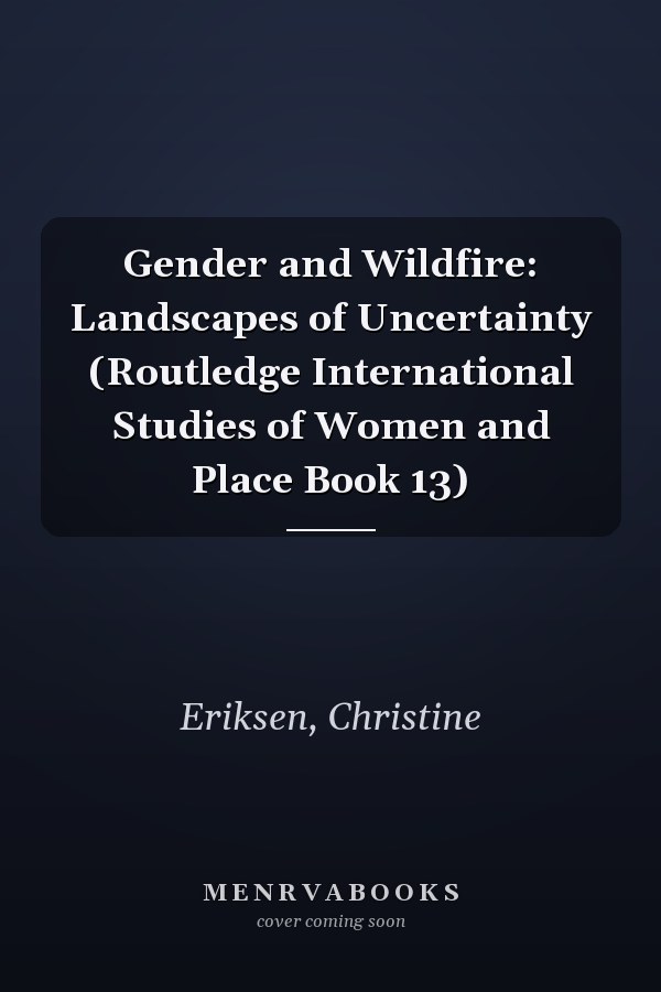 Gender and Wildfire: Landscapes of Uncertainty (Routledge International Studies of Women and Place Book 13)