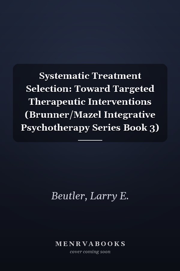 Systematic Treatment Selection: Toward Targeted Therapeutic Interventions (Brunner/Mazel Integrative Psychotherapy Series Book 3)