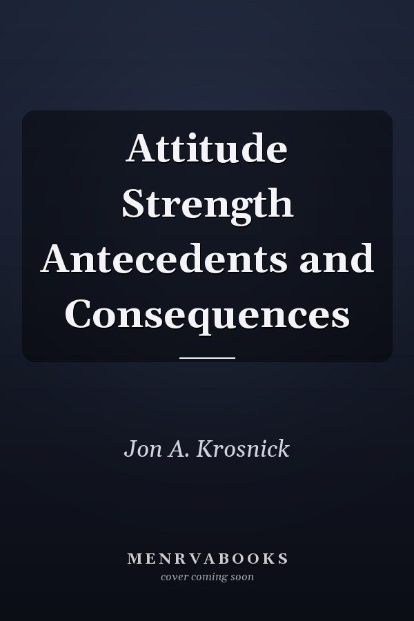 Attitude Strength Antecedents and Consequences