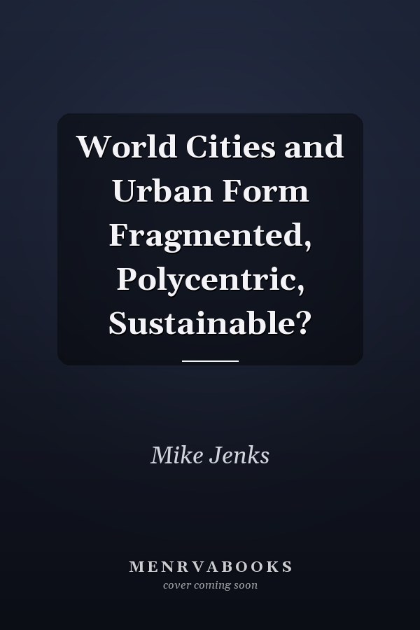 World Cities and Urban Form Fragmented, Polycentric, Sustainable?