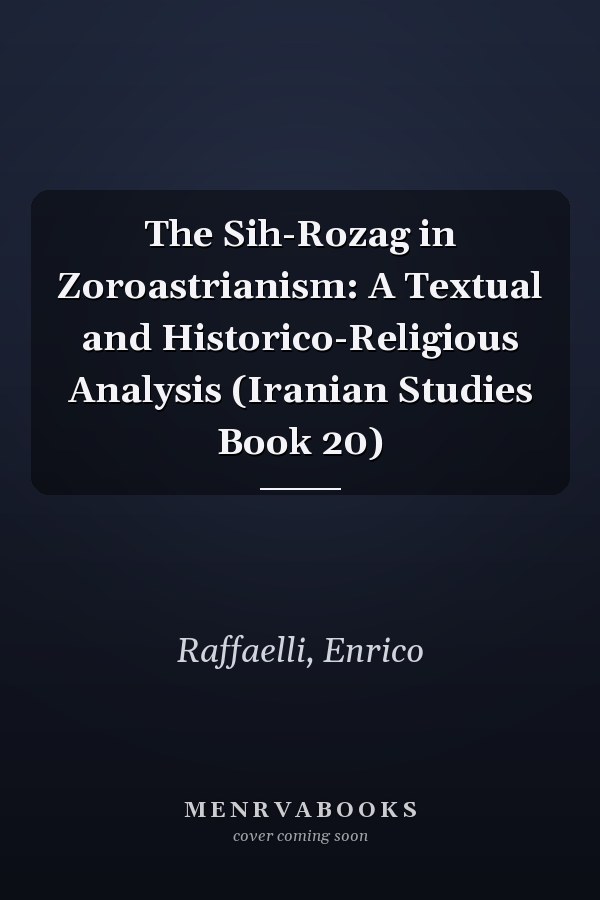 The Sih-Rozag in Zoroastrianism: A Textual and Historico-Religious Analysis (Iranian Studies Book 20)