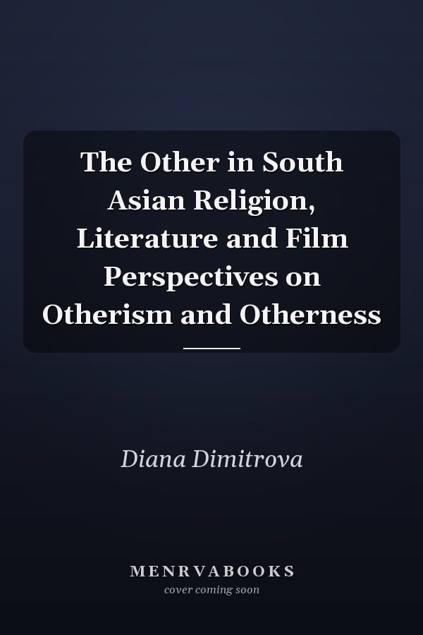 The Other in South Asian Religion, Literature and Film Perspectives on Otherism and Otherness