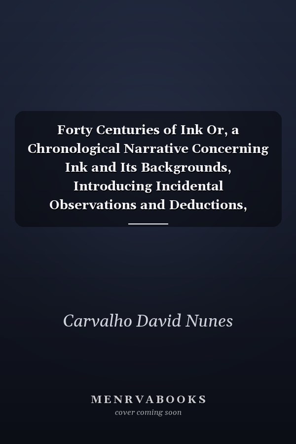 Forty Centuries of Ink Or, a Chronological Narrative Concerning Ink and Its Backgrounds, Introducing Incidental Observations and Deductions, Parallels of Time and Color Phenomena, Bibliography, Chemistry, Poetical Effusions, Citations, Anecdotes and Curio