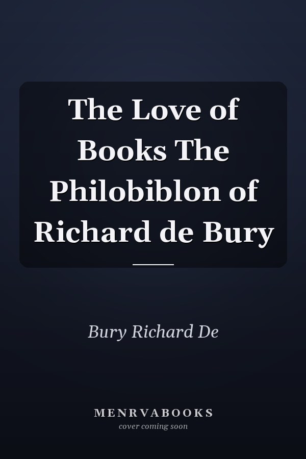 The Love of Books The Philobiblon of Richard de Bury