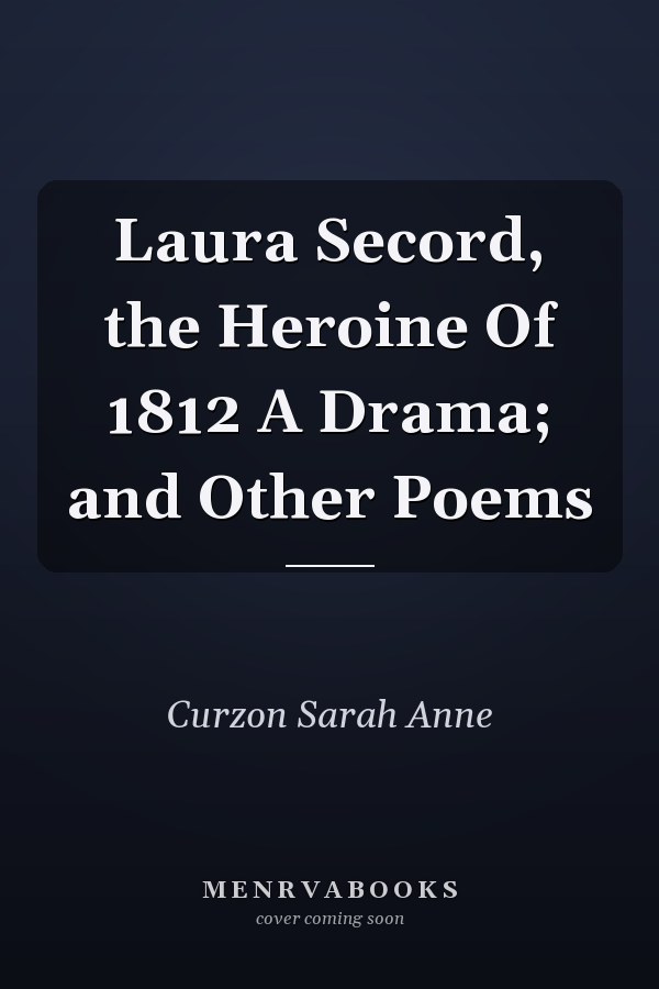 Laura Secord, the Heroine Of 1812 A Drama; and Other Poems