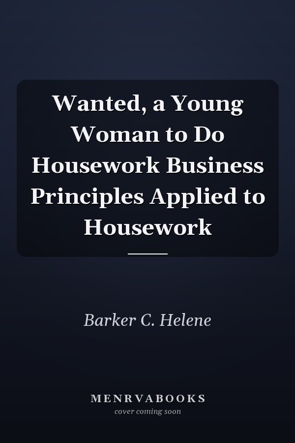 Wanted, a Young Woman to Do Housework Business Principles Applied to Housework