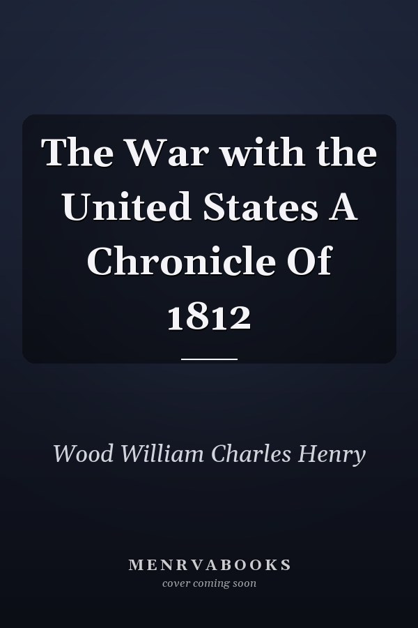 The War with the United States A Chronicle Of 1812