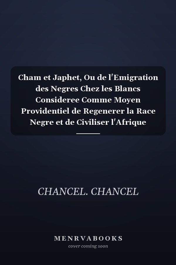 Cham et Japhet, Ou de l'Emigration des Negres Chez les Blancs Consideree Comme Moyen Providentiel de Regenerer la Race Negre et de Civiliser l'Afrique Interieure