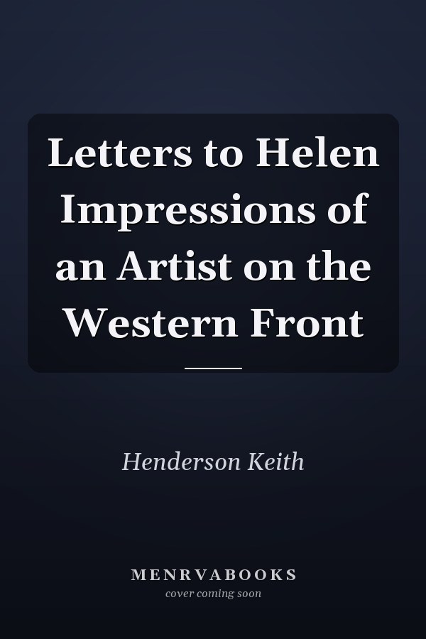 Letters to Helen Impressions of an Artist on the Western Front
