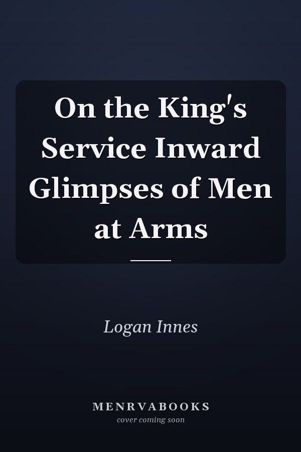 On the King's Service Inward Glimpses of Men at Arms