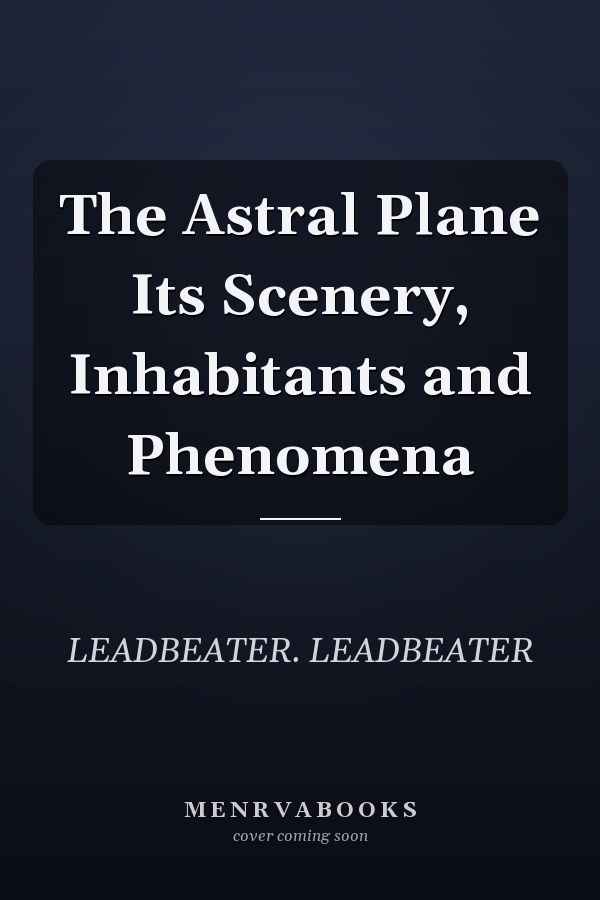 The Astral Plane Its Scenery, Inhabitants and Phenomena