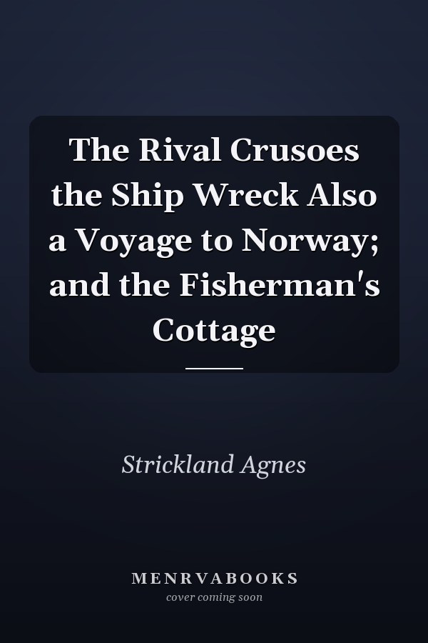 The Rival Crusoes the Ship Wreck Also a Voyage to Norway; and the Fisherman's Cottage