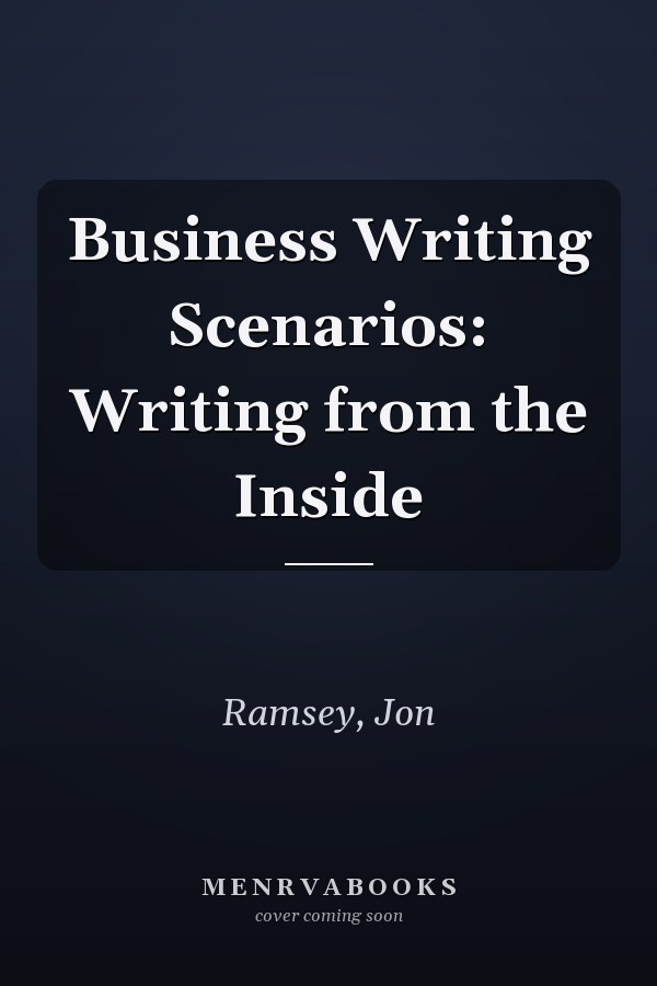 Business Writing Scenarios: Writing from the Inside