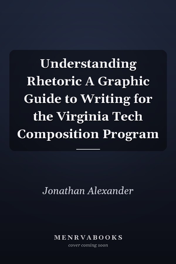 Understanding Rhetoric A Graphic Guide to Writing for the Virginia Tech Composition Program