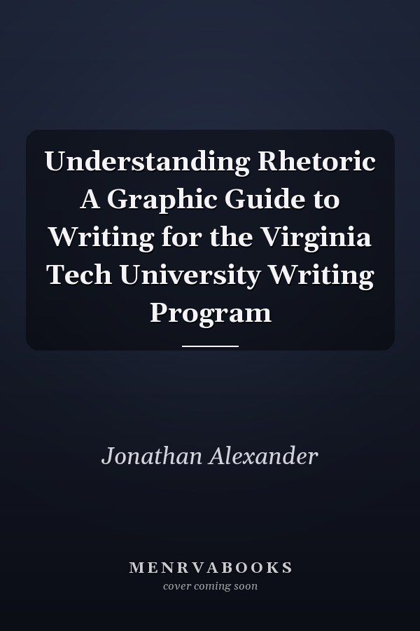 Understanding Rhetoric A Graphic Guide to Writing for the Virginia Tech University Writing Program